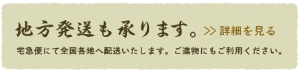 地方発送も承ります。宅配便にて全国各地へ配送いたします。ご進物にもご利用くださいませ。