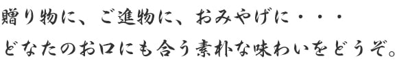 贈り物に、ご進物に、おみやげに、どなたのお口にも合う素朴な味わいをどうぞ。